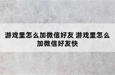 游戏里怎么加微信好友 游戏里怎么加微信好友快